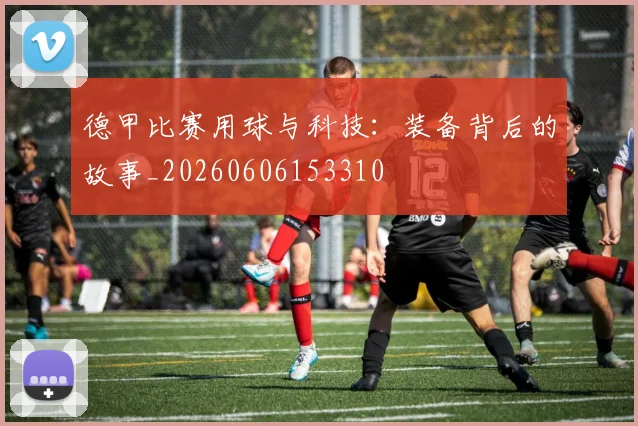 德甲比赛用球与科技:装备背后的故事_20260606153310