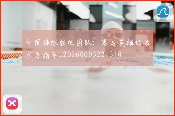 中国排球教练团队：幕后英雄的战术与指导_20260603221310