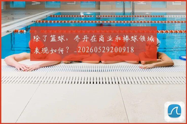 除了篮球，乔丹在商业和棒球领域表现如何？_20260529200918