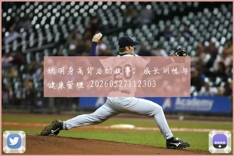 姚明身高背后的故事：成长训练与健康管理_20260527112303