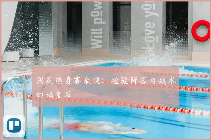 国足热身赛表现:检验阵容与战术的试金石
