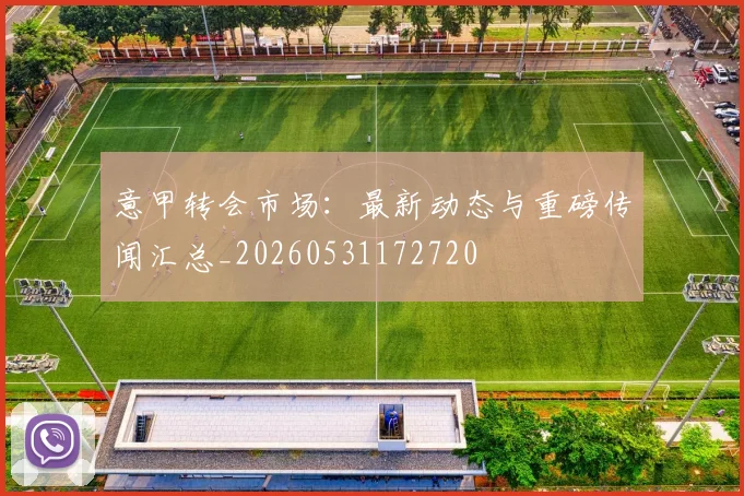 意甲转会市场：最新动态与重磅传闻汇总_20260531172720