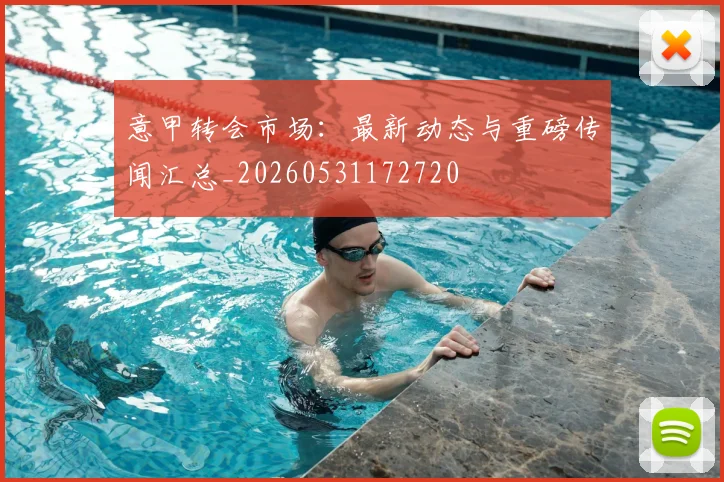 意甲转会市场:最新动态与重磅传闻汇总_20260531172720