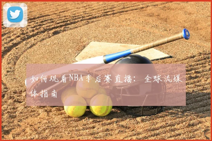 如何观看NBA季后赛直播：全球流媒体指南