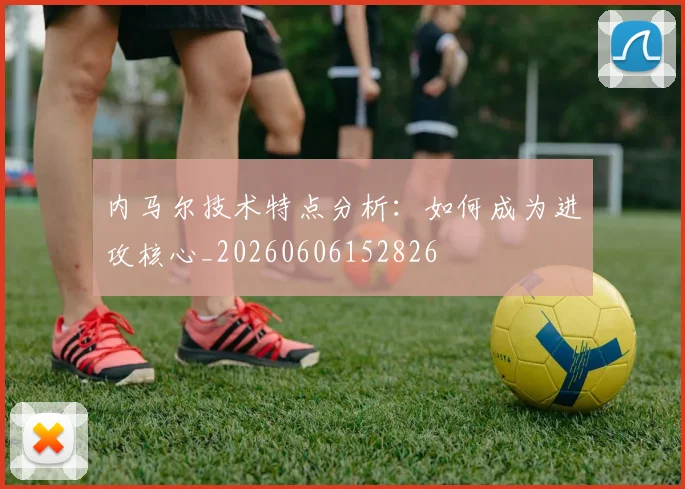 内马尔技术特点分析：如何成为进攻核心_20260606152826